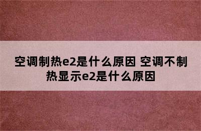 空调制热e2是什么原因 空调不制热显示e2是什么原因